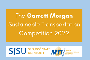 Informational graphic that reads “The Garret Morgan Sustainable Transportation Competition 2022” with a logo of San Jose State Institute and the Mineta Transportation Institute. 